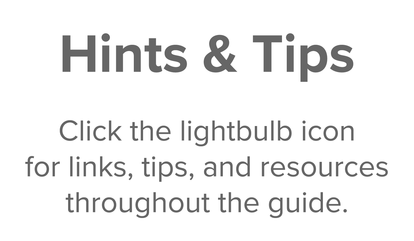 Hints & Tips  Click the lightbulb icon for links, tips, and resources throughout the guide 