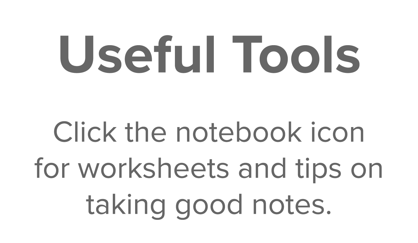 Useful Tools  Click the notebook icon for worksheets and tips on taking good notes 