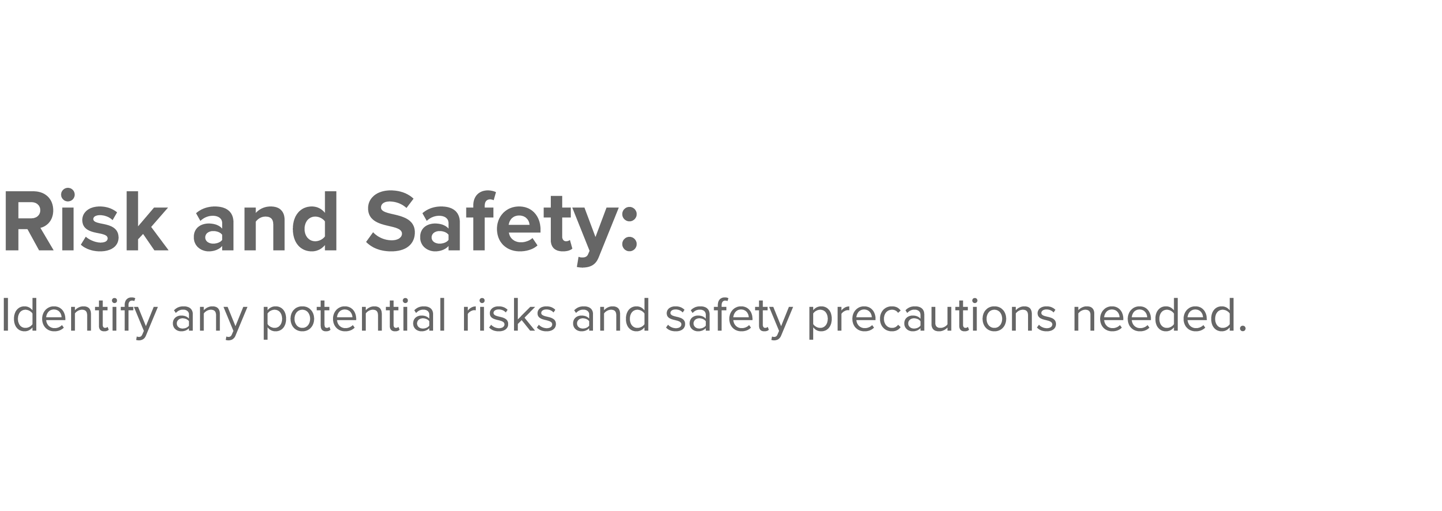 Risk and Safety: Identify any potential risks and safety precautions needed  