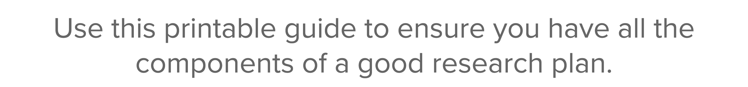 Use this printable guide to ensure you have all the components of a good research plan 