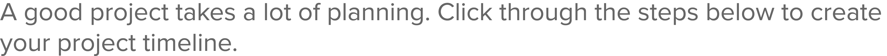 A good project takes a lot of planning  Click through the steps below to create your project timeline 