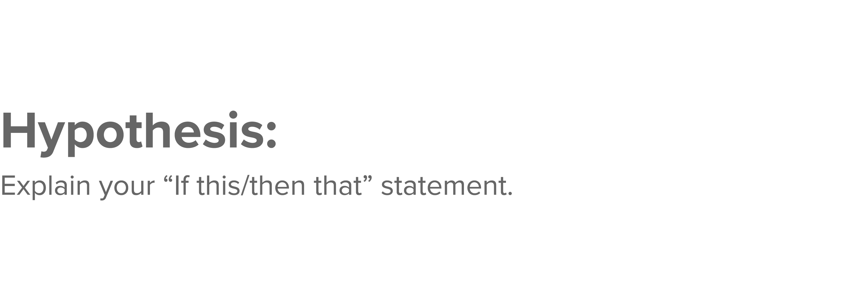Hypothesis: Explain your  If this then that  statement 