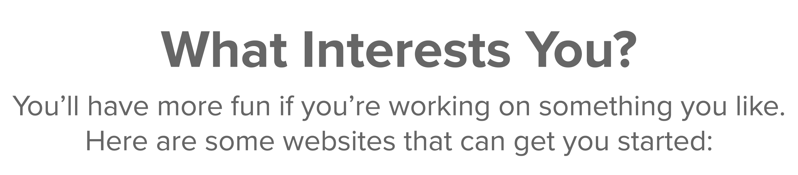 What Interests You  You ll have more fun if you re working on something you like  Here are some websites that can get   