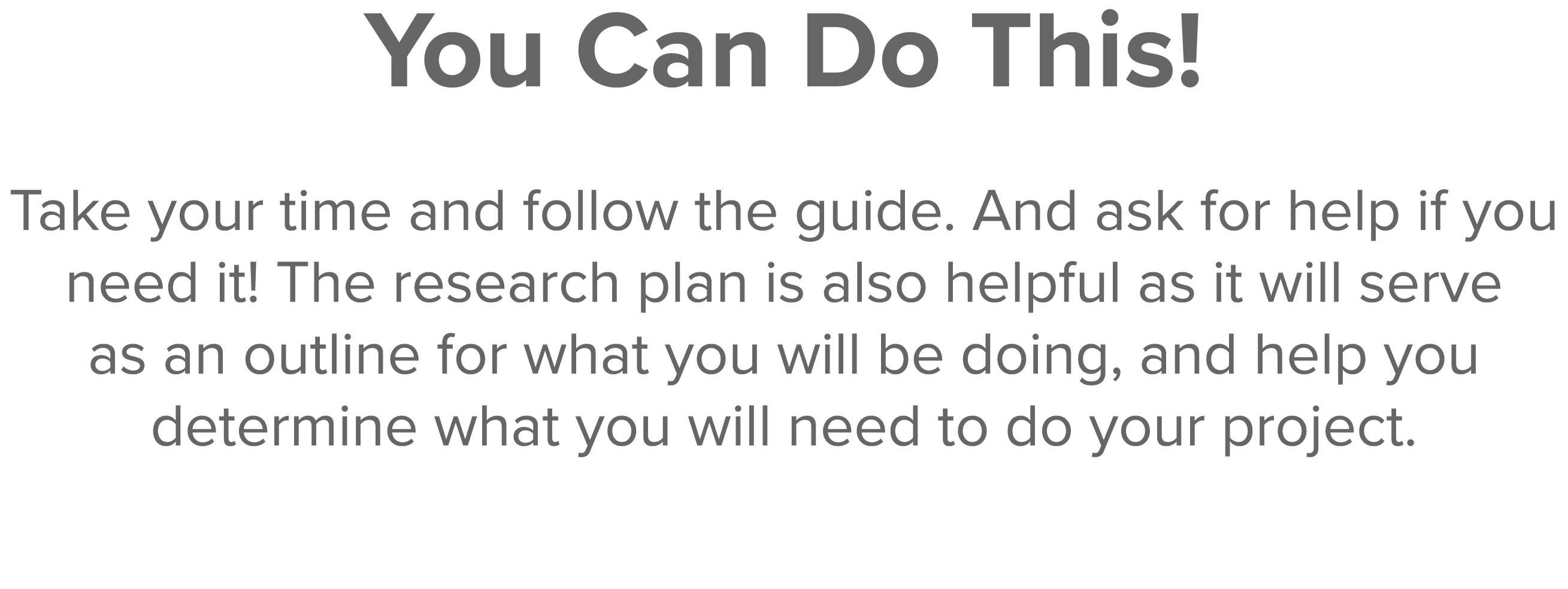 You Can Do This  Take your time and follow the guide  And ask for help if you need it  The research plan is also help   