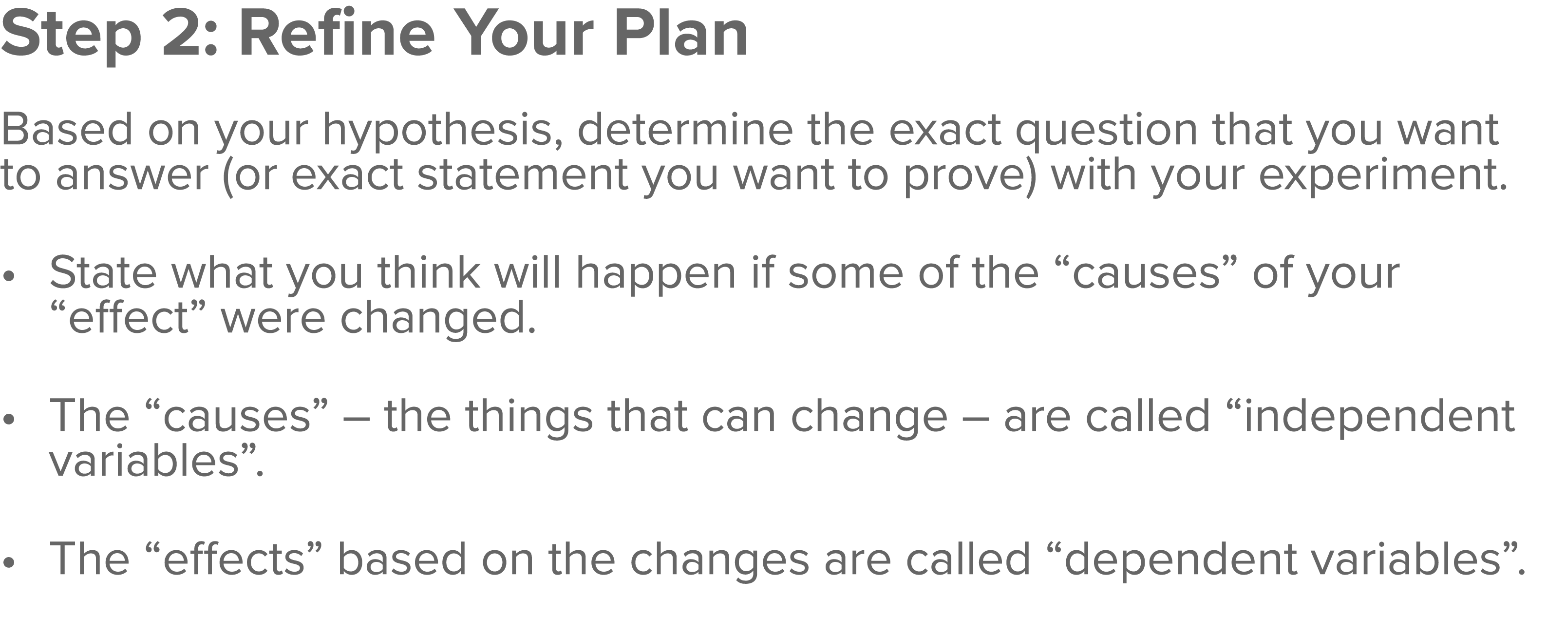 Step 2: Refine Your Plan  Based on your hypothesis, determine the exact question that you want to answer (or exact st   