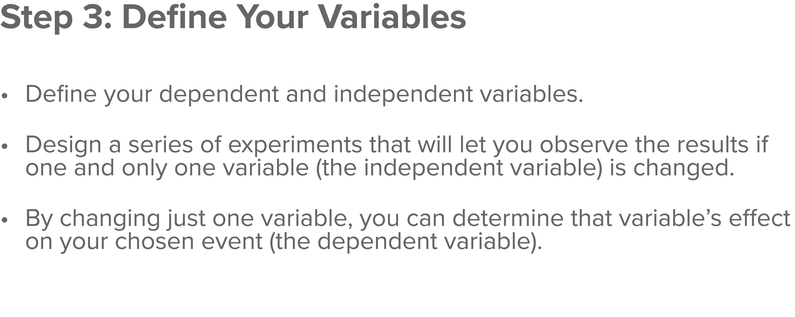 Step 3: Define Your Variables  Define your dependent and independent variables  Design a series of experiments that w   
