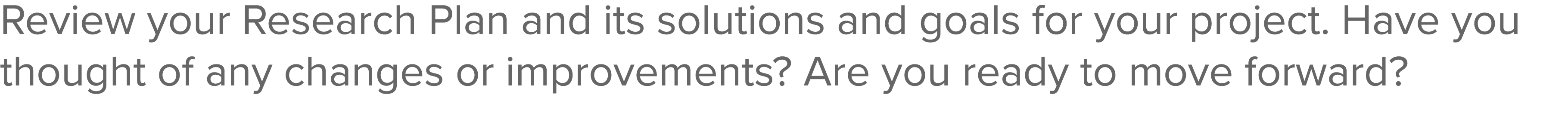 Review your Research Plan and its solutions and goals for your project  Have you thought of any changes or improvemen   