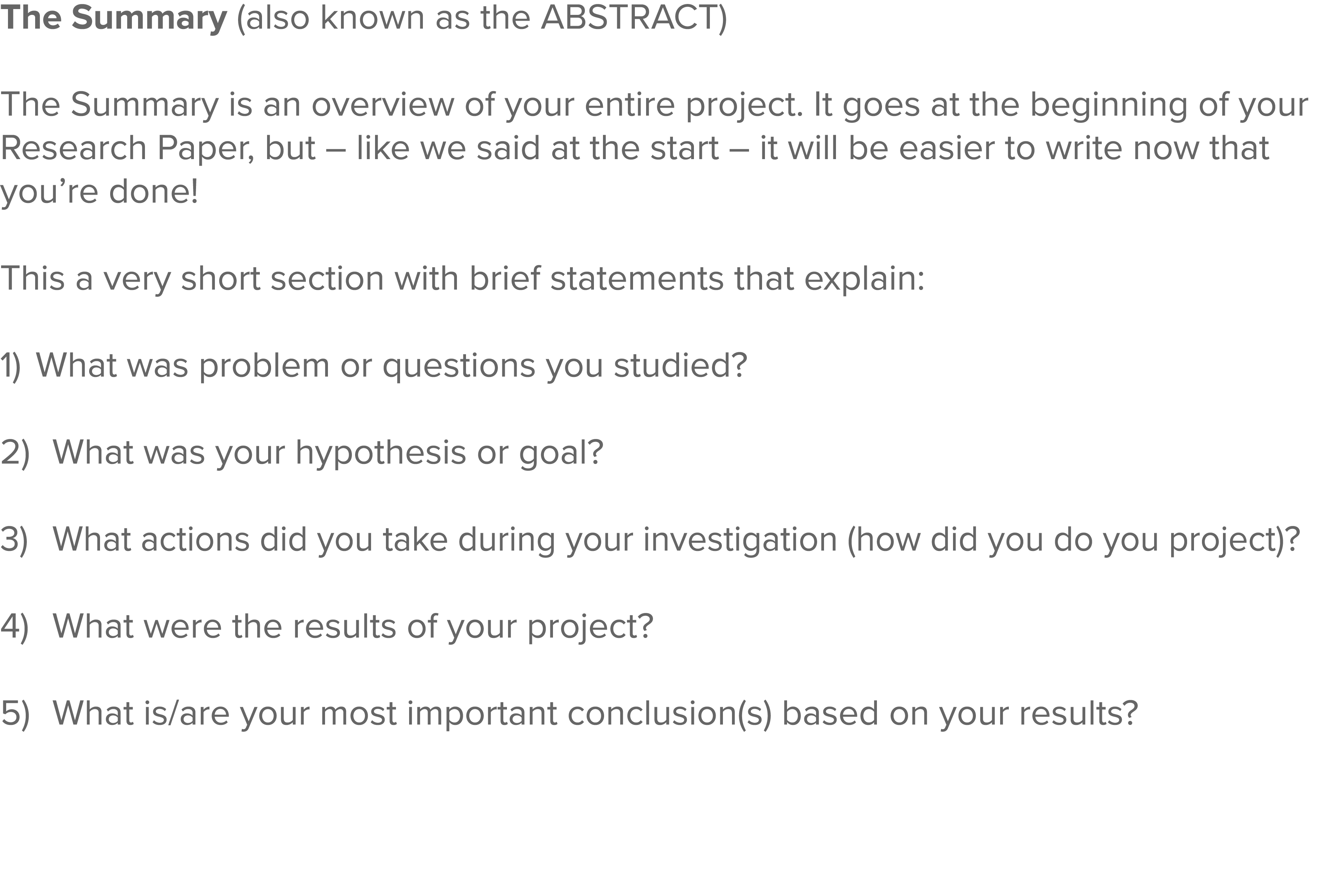 The Summary (also known as the ABSTRACT) The Summary is an overview of your entire project  It goes at the beginning    