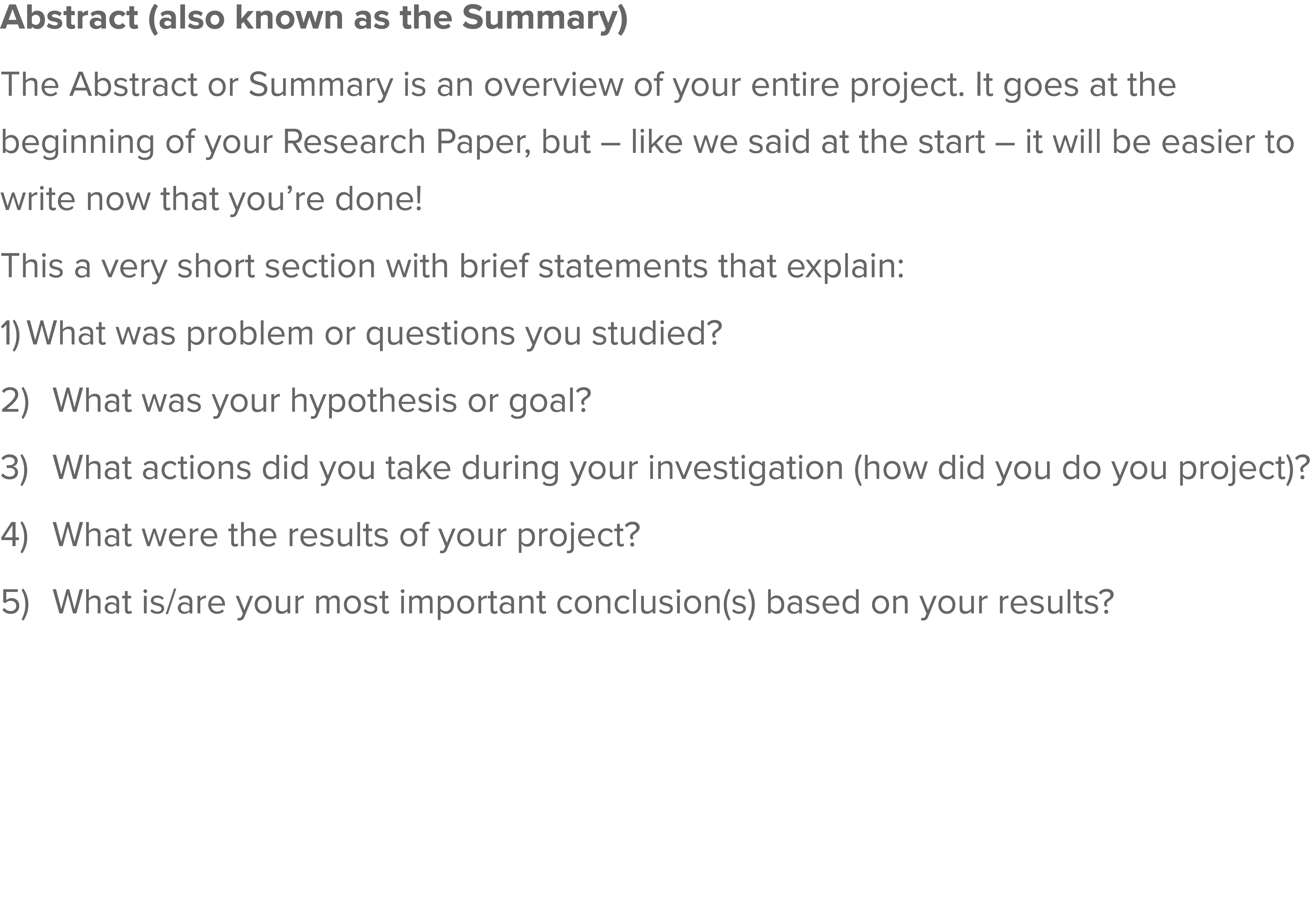 Abstract (also known as the Summary) The Abstract or Summary is an overview of your entire project  It goes at the be   